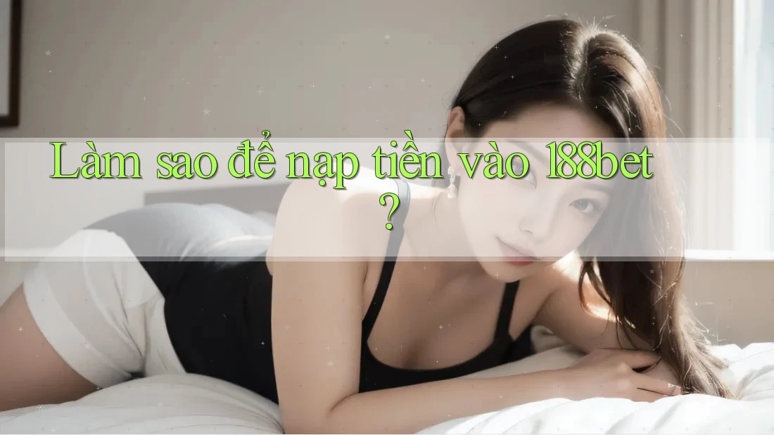 Làm sao để nạp tiền vào 188bet?