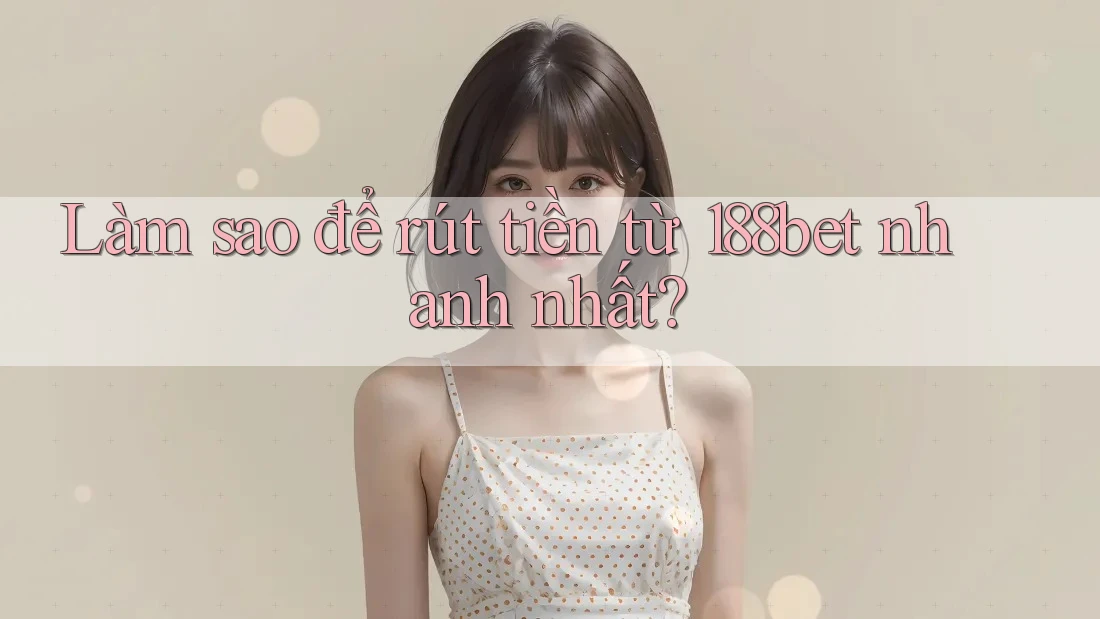Làm sao để rút tiền từ 188bet nhanh nhất? Làm sao để rút tiền từ 188bet nhanh nhất?