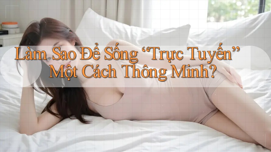 Làm Sao Để Sống “Trực Tuyến” Một Cách Thông Minh?