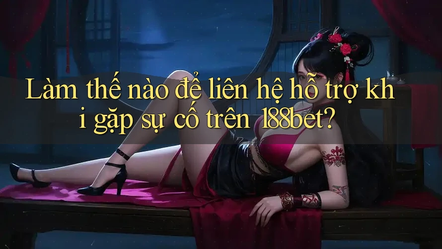 Làm thế nào để liên hệ hỗ trợ khi gặp sự cố trên 188bet?