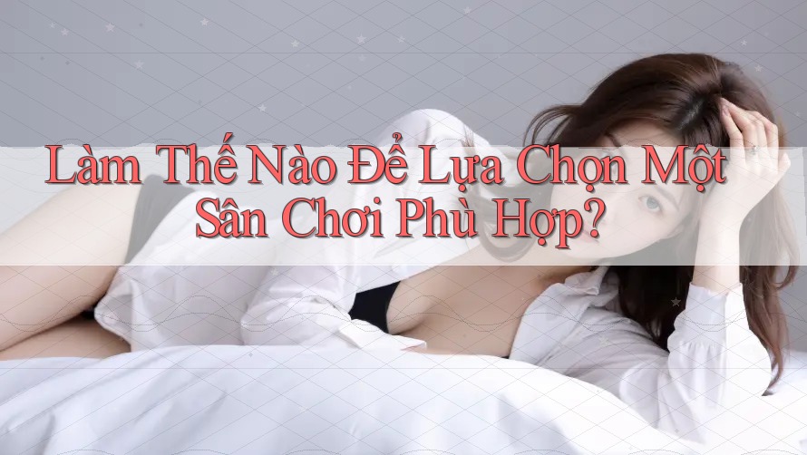 Làm thế nào để lựa chọn một sân chơi phù hợp? Làm thế nào để lựa chọn một sân chơi phù hợp?