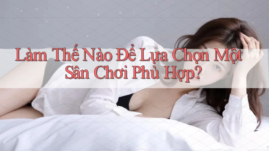 Làm thế nào để lựa chọn một sân chơi phù hợp? Làm thế nào để lựa chọn một sân chơi phù hợp?