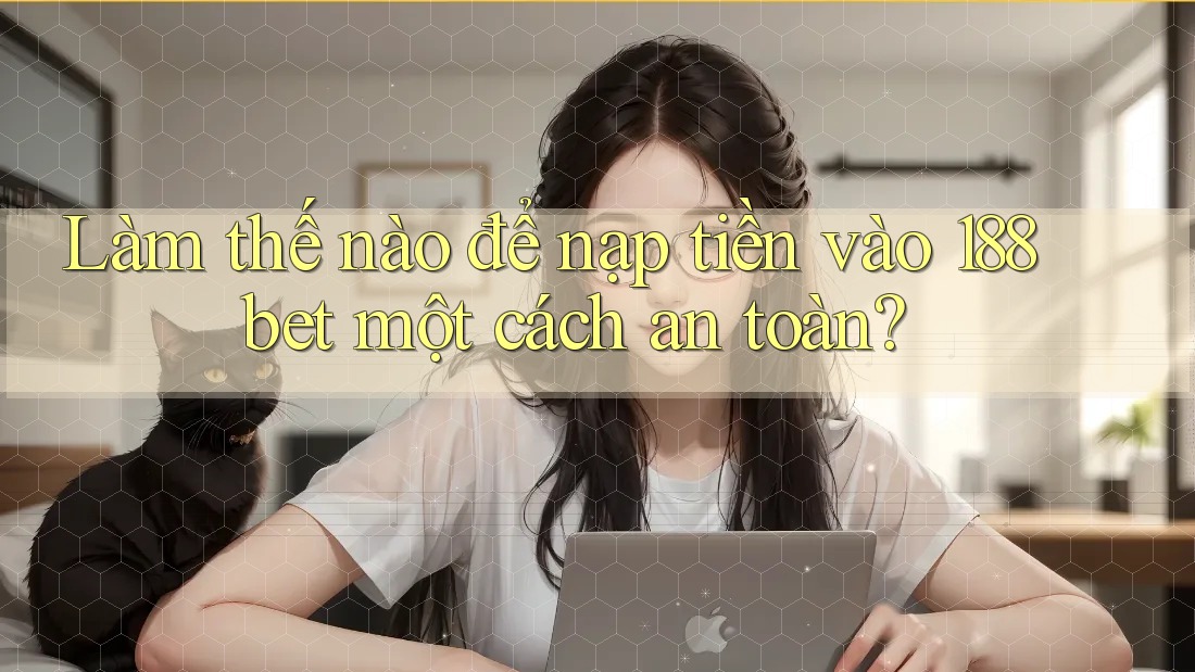 Làm thế nào để nạp tiền vào 188bet một cách an toàn?