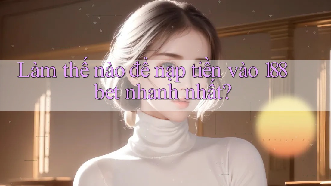 Làm thế nào để nạp tiền vào 188bet nhanh nhất?