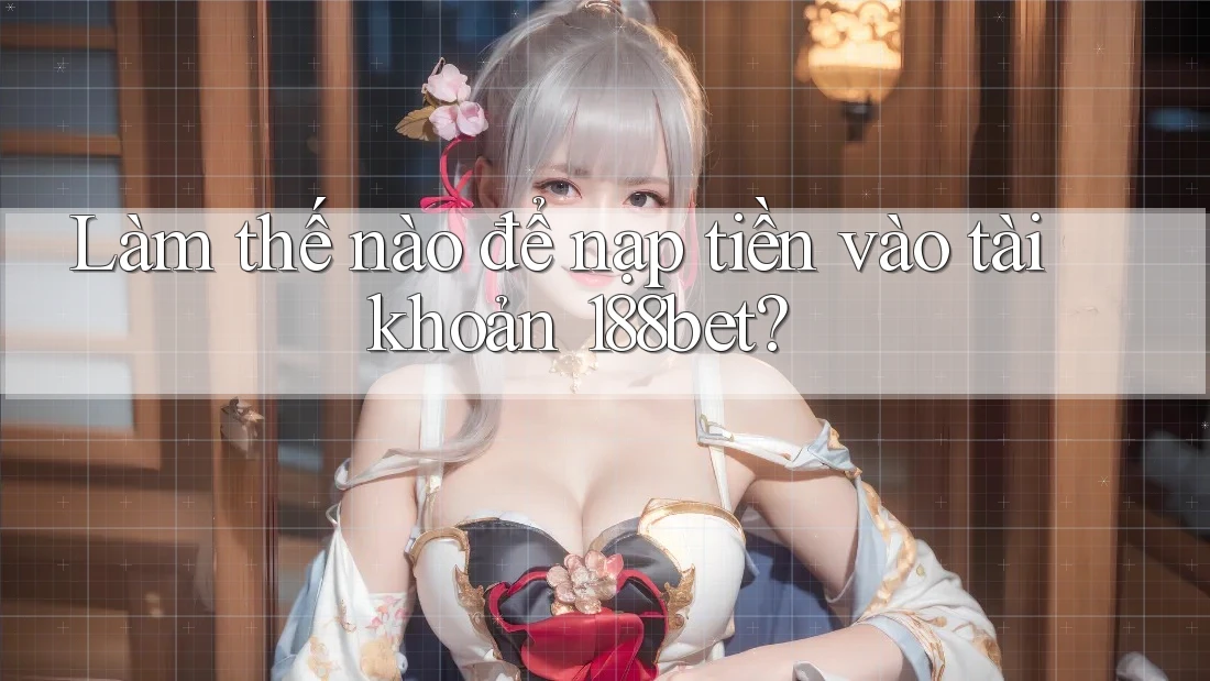 Làm thế nào để nạp tiền vào tài khoản 188bet?