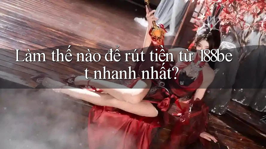 Làm thế nào để rút tiền từ 188bet nhanh nhất?