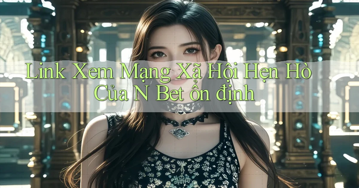 link xem mạng xã hội hẹn hò của n bet ổn định