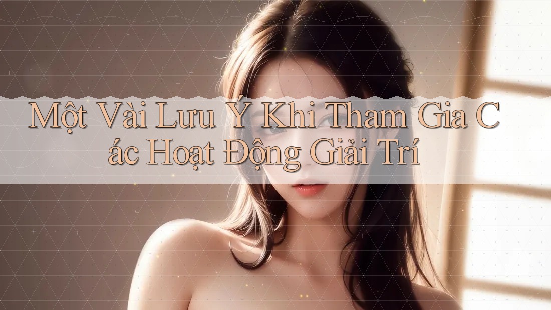 Một Vài Lưu Ý Khi Tham Gia Các Hoạt Động Giải Trí