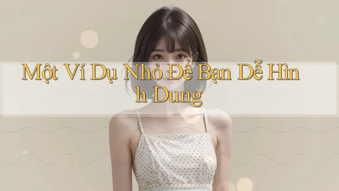 Một Ví Dụ Nhỏ Để Bạn Dễ Hình Dung