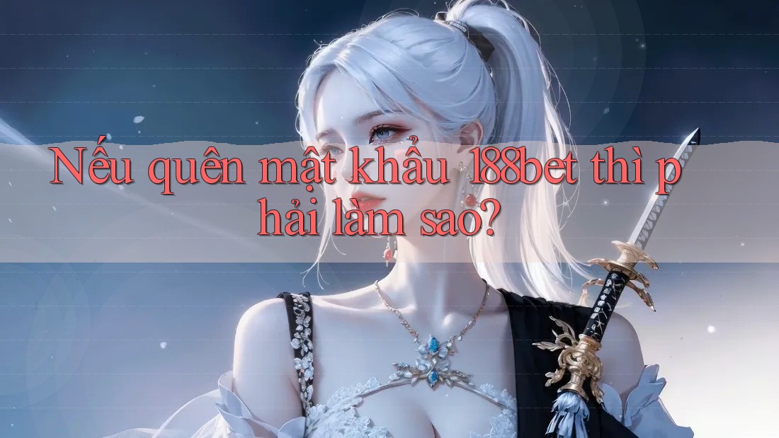 Nếu quên mật khẩu 188bet thì phải làm sao?