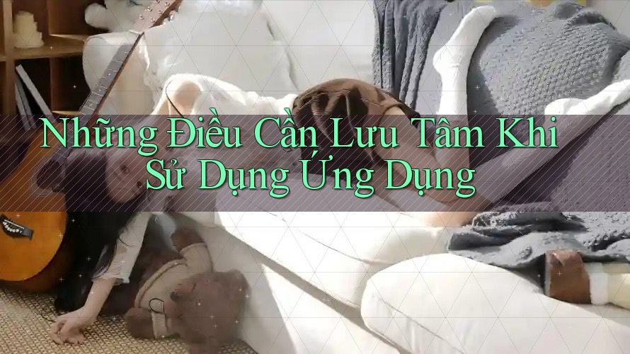 Những Điều Cần Lưu Tâm Khi Sử Dụng Ứng Dụng