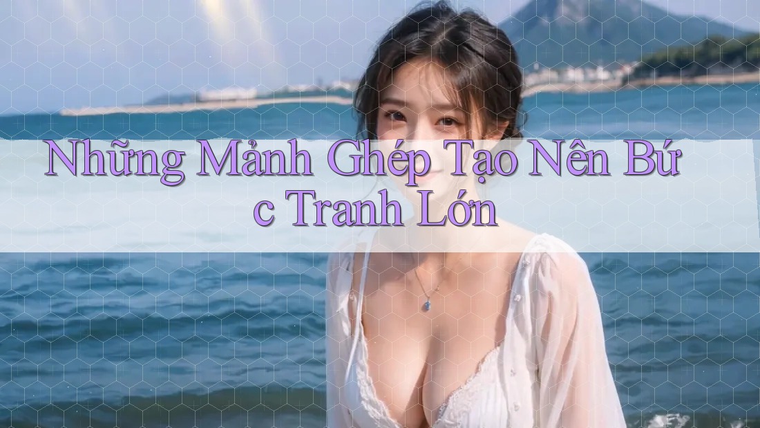 Những Mảnh Ghép Tạo Nên Bức Tranh Lớn