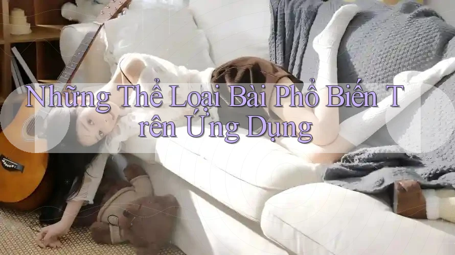 Những Thể Loại Bài Phổ Biến Trên Ứng Dụng