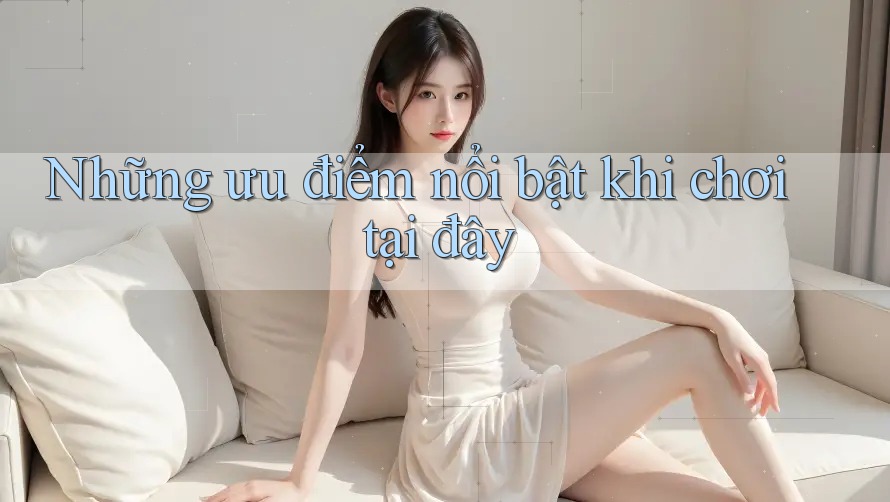 Những ưu điểm nổi bật khi chơi tại đây