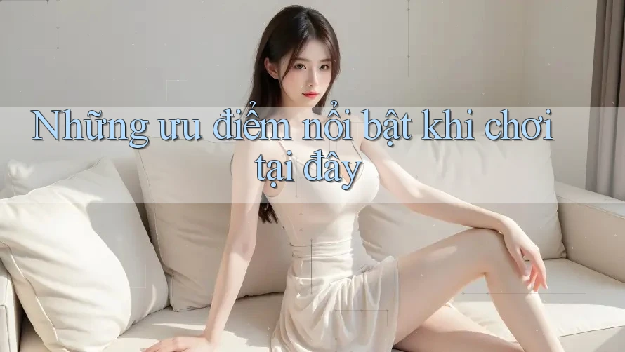 Những ưu điểm nổi bật khi chơi tại đây