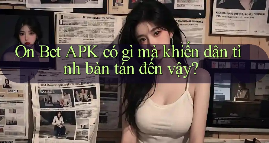On Bet APK có gì mà khiến dân tình bàn tán đến vậy? On Bet APK có gì mà khiến dân tình bàn tán đến vậy?