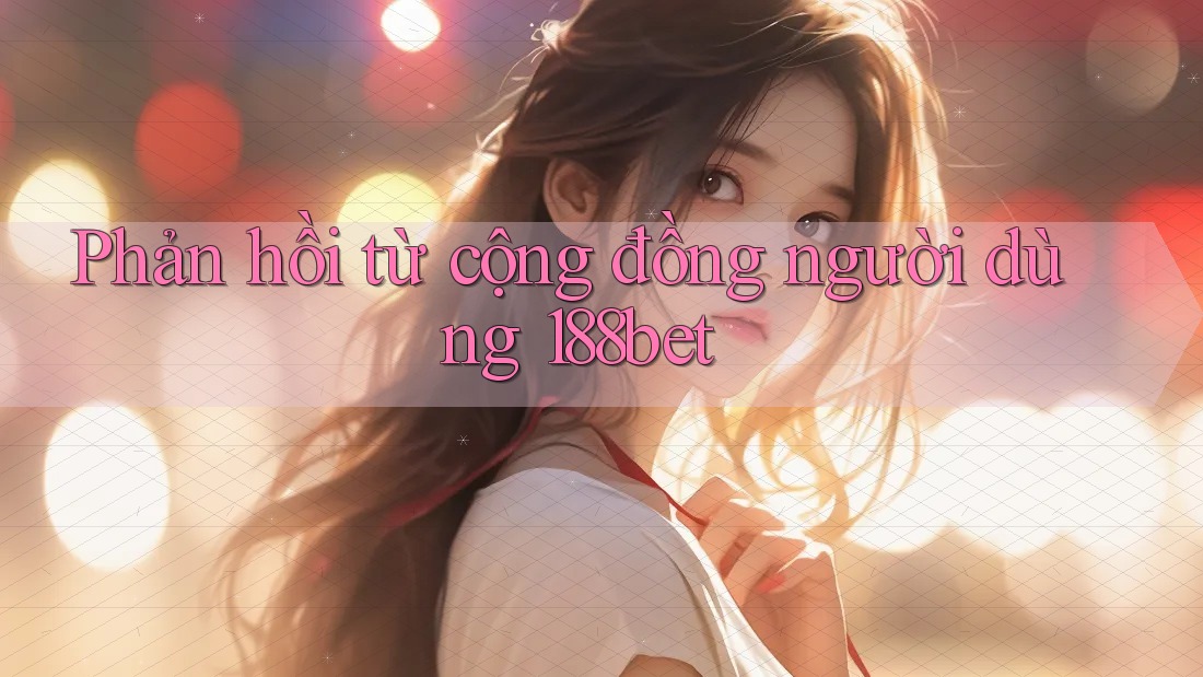 Phản hồi từ cộng đồng người dùng 188bet Phản hồi từ cộng đồng người dùng 188bet