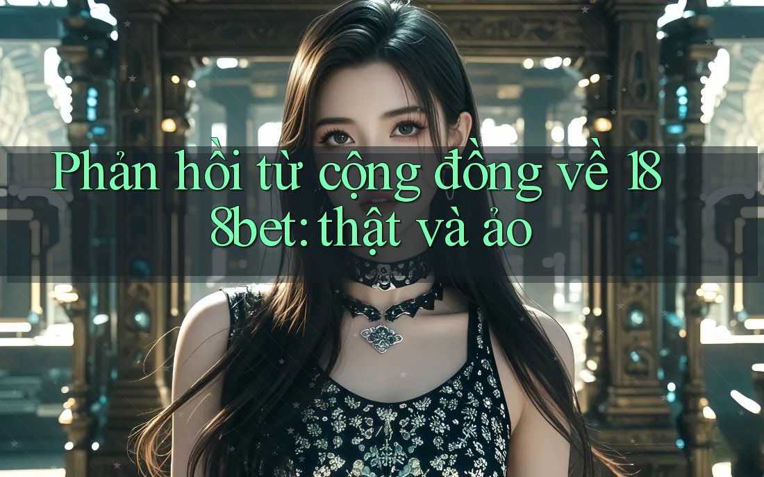 Phản hồi từ cộng đồng về 188bet: thật và ảo Phản hồi từ cộng đồng về 188bet: thật và ảo
