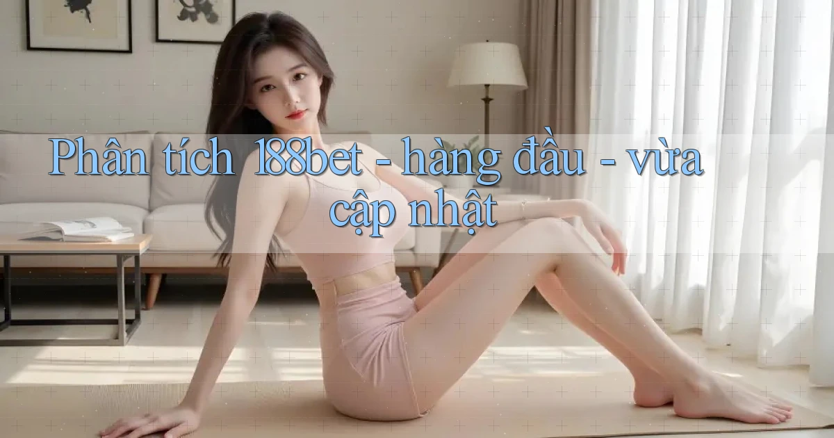 Phân tích 188bet   hàng đầu   vừa cập nhật
