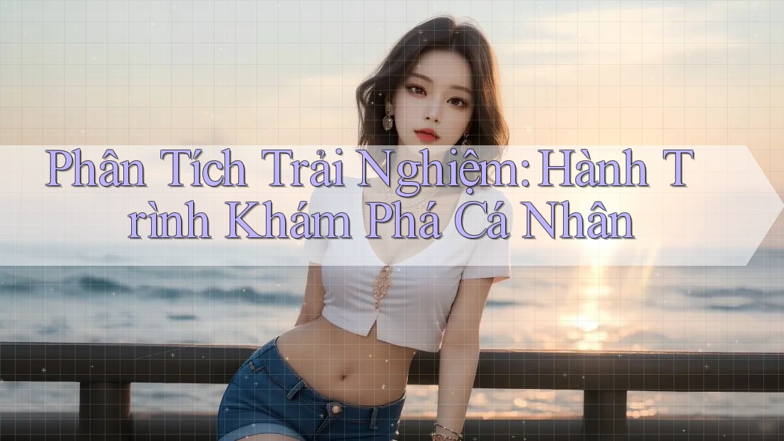 Phân Tích Trải Nghiệm: Hành Trình Khám Phá Cá Nhân