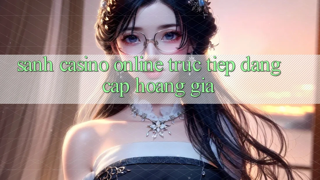 Sảnh Casino online trực tiếp Đẳng Cấp Hoàng Gia