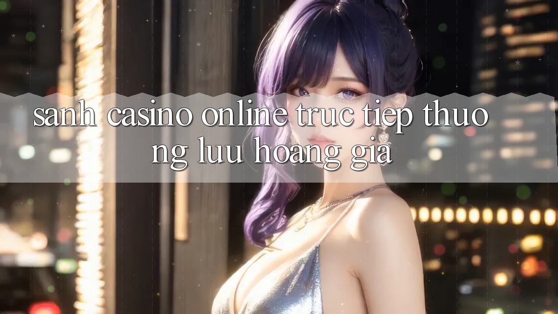 Sảnh Casino online trực tiếp Thượng lưu Hoàng Gia