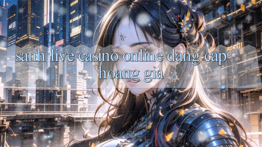 Sảnh Live Casino online Đẳng Cấp Hoàng Gia