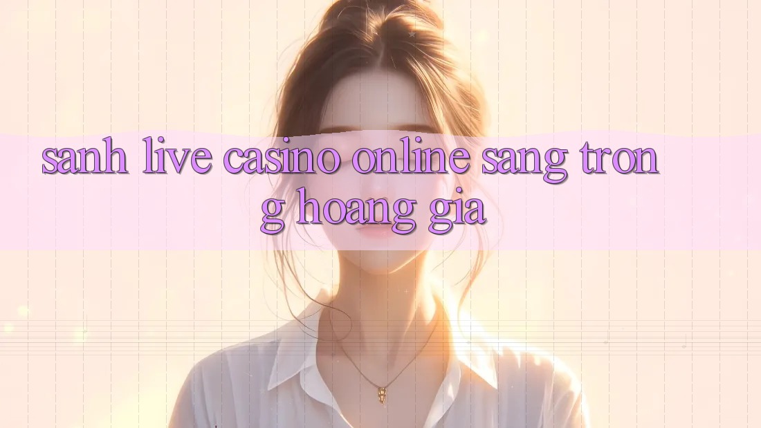 Sảnh Live Casino online Sang trọng Hoàng Gia