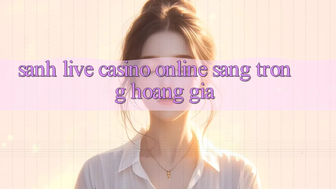 Sảnh Live Casino online Sang trọng Hoàng Gia