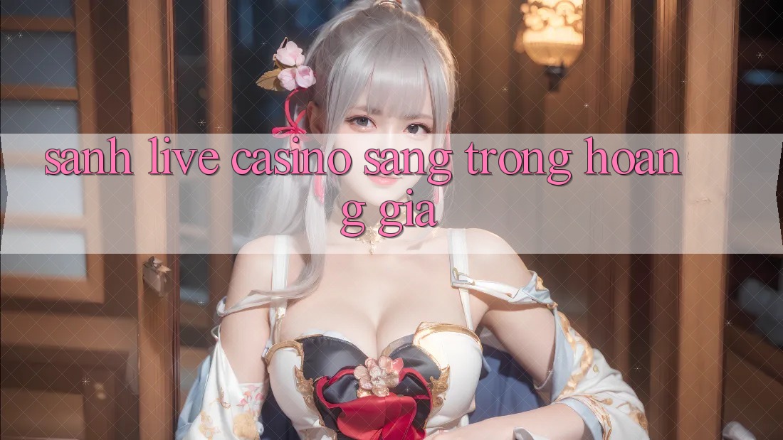 Sảnh Live Casino Sang trọng Hoàng Gia
