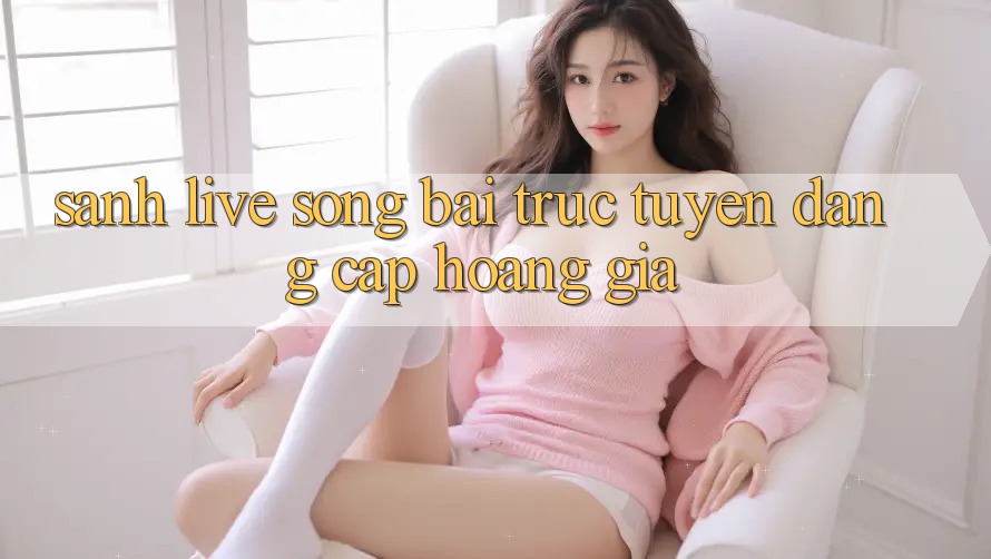 Sảnh Live Sòng bài trực tuyến Đẳng Cấp Hoàng Gia