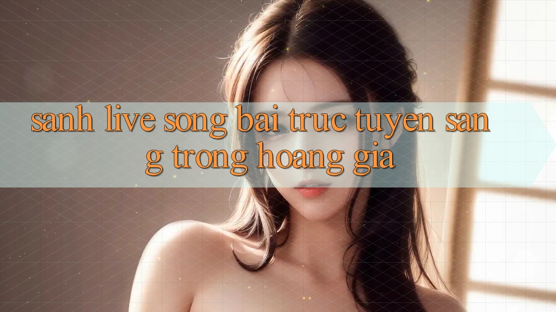 Sảnh Live Sòng bài trực tuyến Sang trọng Hoàng Gia