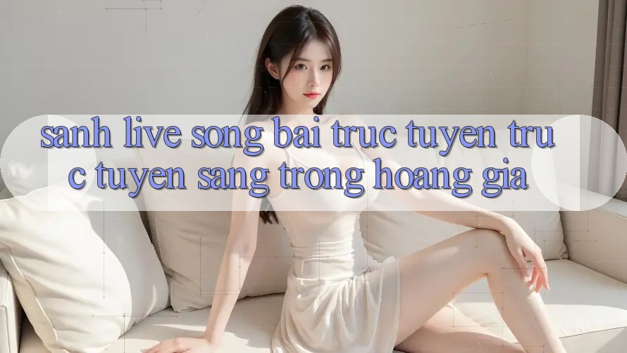 Sảnh Live Sòng bài trực tuyến trực tuyến Sang trọng Hoàng Gia