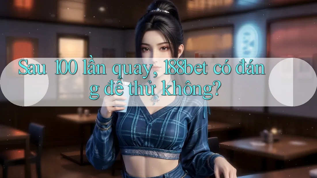 Sau 100 lần quay, 188bet có đáng để thử không?