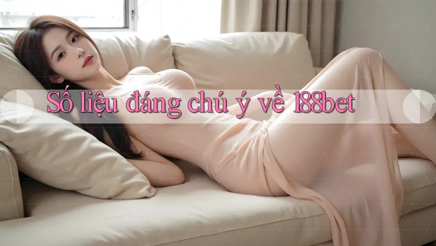 Số liệu đáng chú ý về 188bet