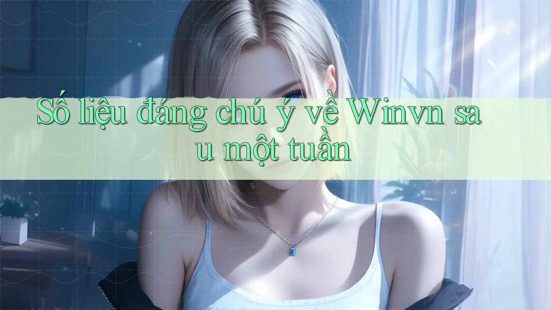 Số liệu đáng chú ý về Winvn sau một tuần