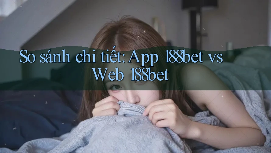 So sánh chi tiết: App 188bet vs Web 188bet So sánh chi tiết: App 188bet vs Web 188bet