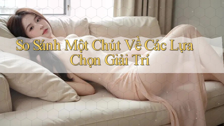 So Sánh Một Chút Về Các Lựa Chọn Giải Trí