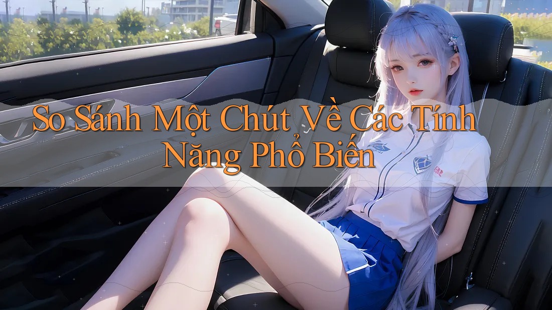 So Sánh Một Chút Về Các Tính Năng Phổ Biến