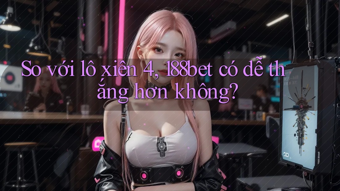 So với lô xiên 4, 188bet có dễ thắng hơn không?