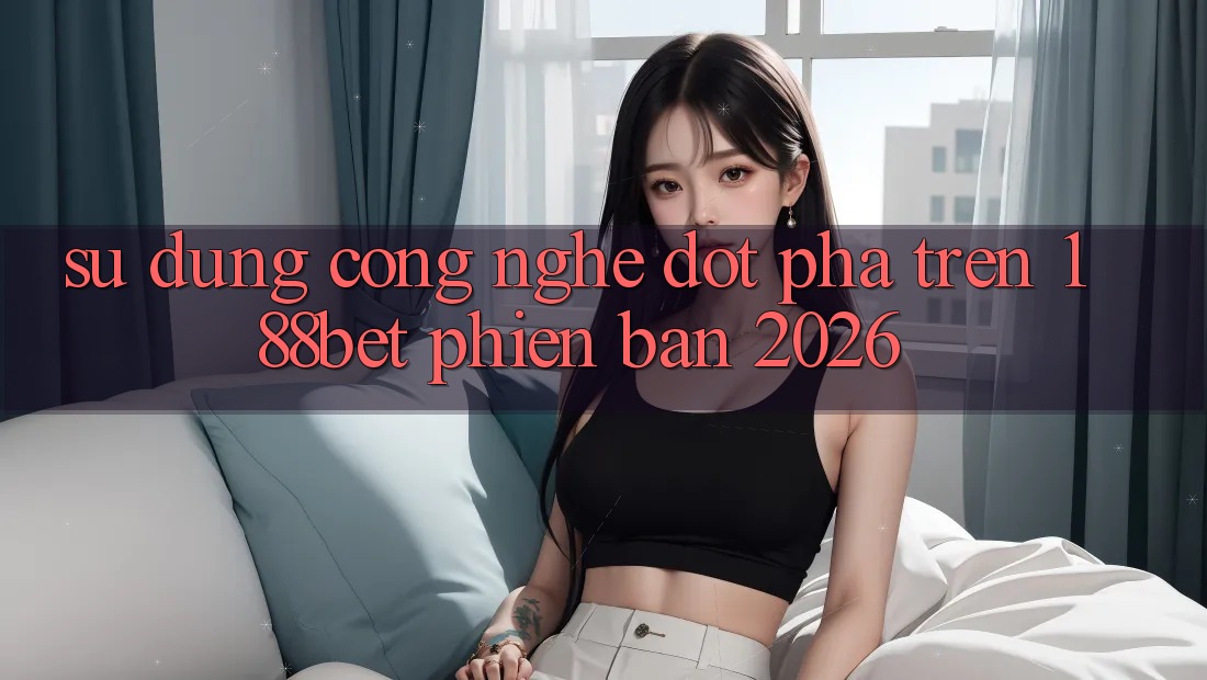 Sử dụng Công Nghệ Đột Phá Trên 188bet Phiên Bản 2026