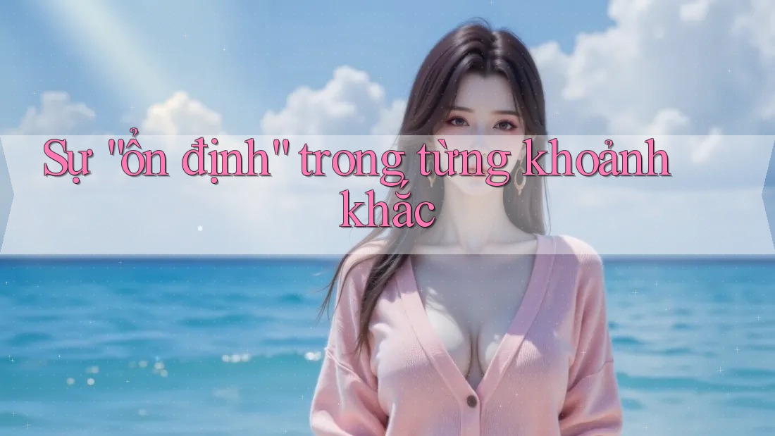 Sự “ổn định” trong từng khoảnh khắc