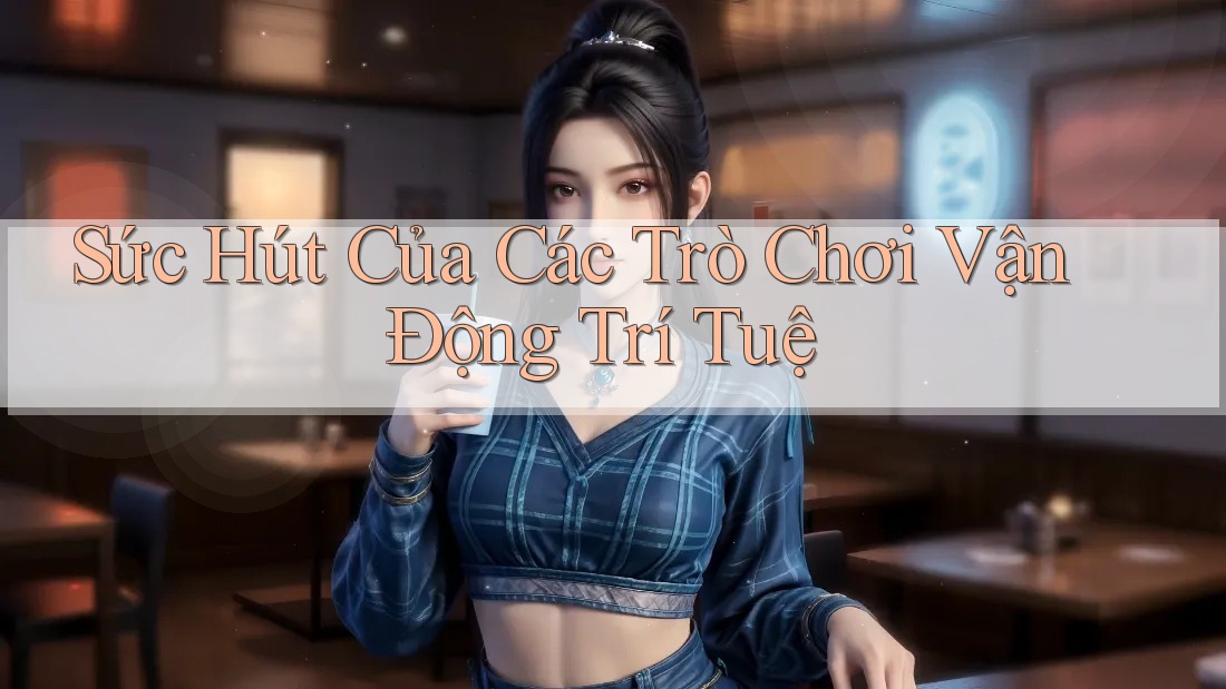 Sức Hút Của Các Trò Chơi Vận Động Trí Tuệ