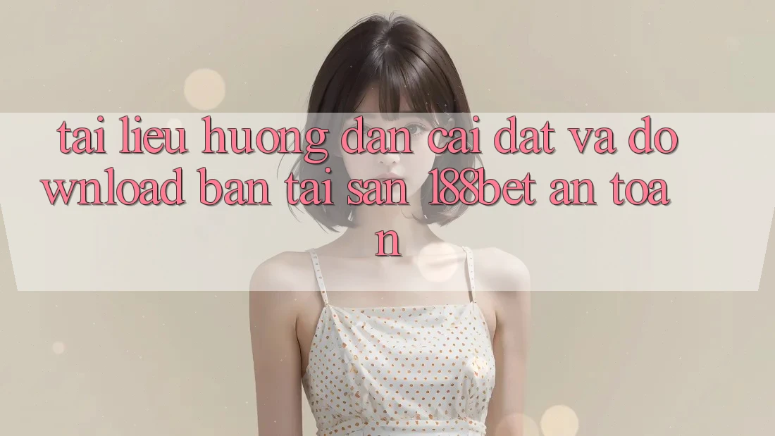 Tài liệu hướng dẫn Cài đặt Và Download Bản Tải Sẵn 188bet An Toàn