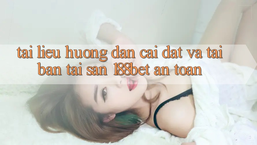 Tài liệu hướng dẫn Cài đặt Và Tải Bản Tải Sẵn 188bet An Toàn