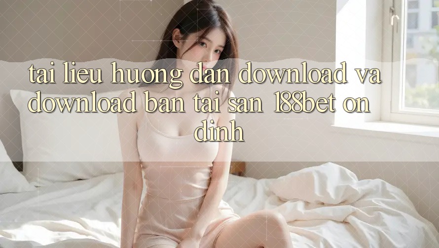 Tài liệu hướng dẫn Download Và Download Bản Tải Sẵn 188bet Ổn định