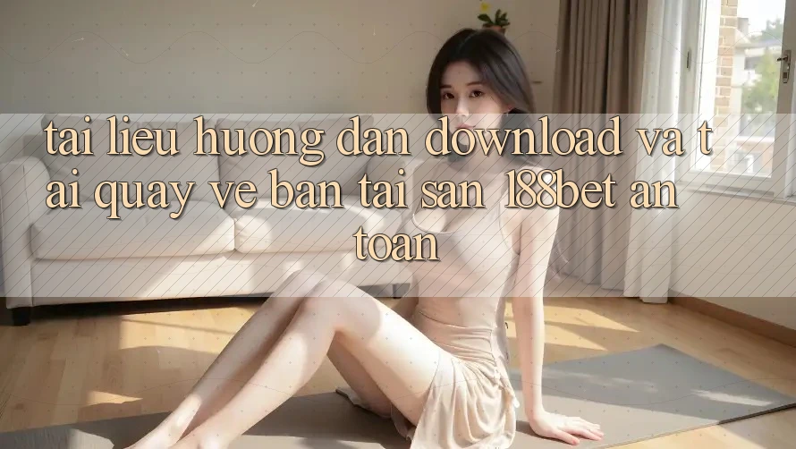 Tài liệu hướng dẫn Download Và Tải quay về Bản Tải Sẵn 188bet An Toàn