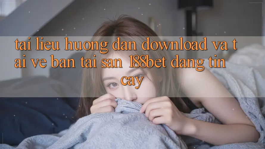 Tài liệu hướng dẫn Download Và Tải về Bản Tải Sẵn 188bet Đáng tin cậy