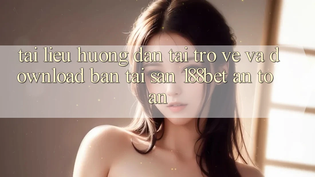 Tài liệu hướng dẫn Tải trở về Và Download Bản Tải Sẵn 188bet An Toàn