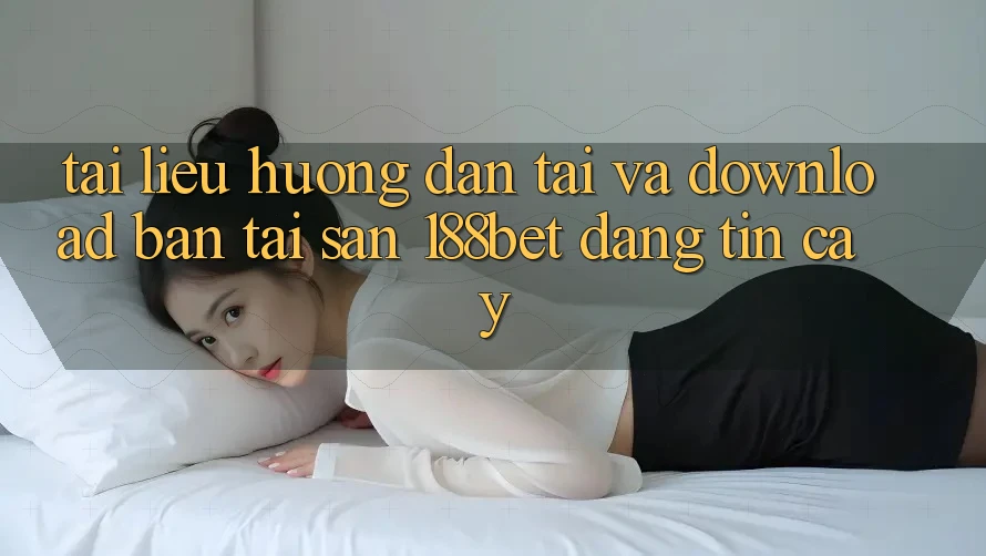 Tài liệu hướng dẫn Tải Và Download Bản Tải Sẵn 188bet Đáng tin cậy